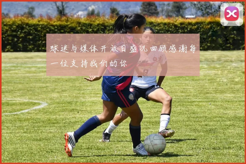 球迷与媒体开放日盛况回顾感谢每一位支持我们的你