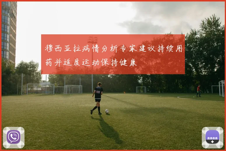 穆西亚拉病情分析专家建议持续用药并适度运动保持健康