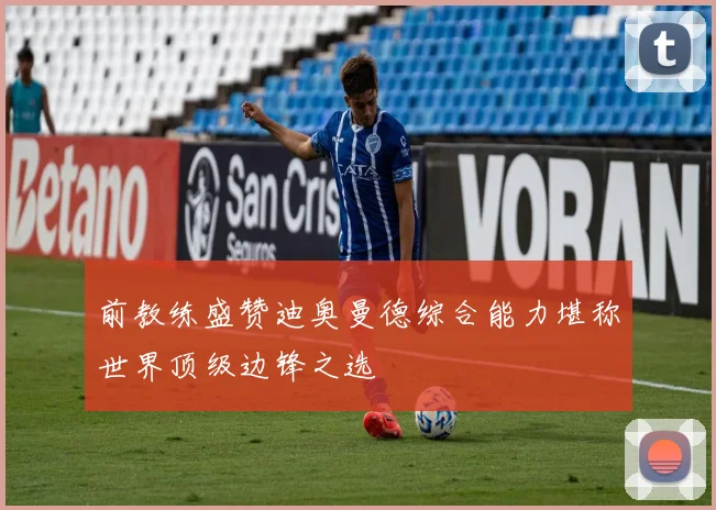 前教练盛赞迪奥曼德综合能力堪称世界顶级边锋之选