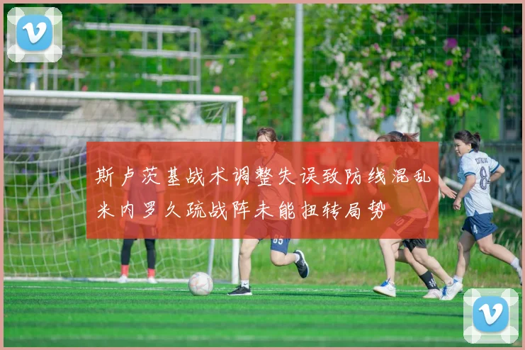 斯卢茨基战术调整失误致防线混乱米内罗久疏战阵未能扭转局势