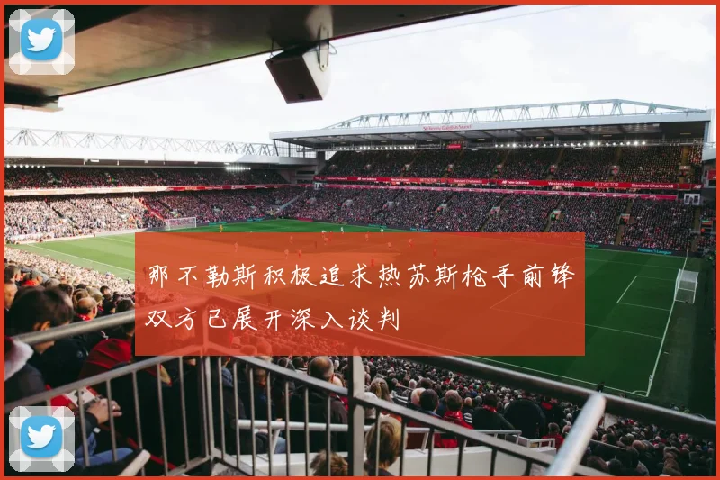 那不勒斯积极追求热苏斯枪手前锋双方已展开深入谈判